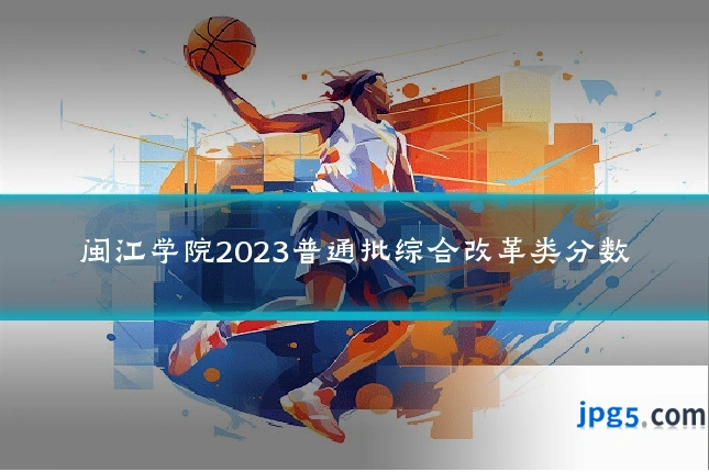 闽江学院2023普通批综合改革类分数