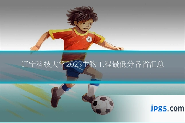 辽宁科技大学2023生物工程最低分各省汇总