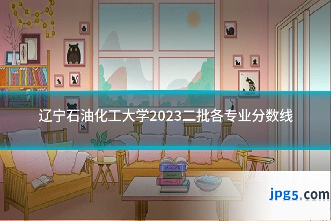 辽宁石油化工大学2023二批各专业分数线