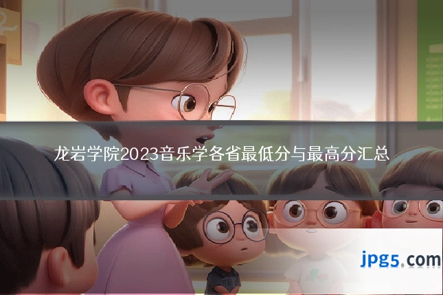 龙岩学院2023音乐学各省最低分与最高分汇总