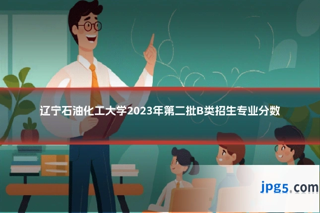 辽宁石油化工大学2023年第二批B类招生专业分数