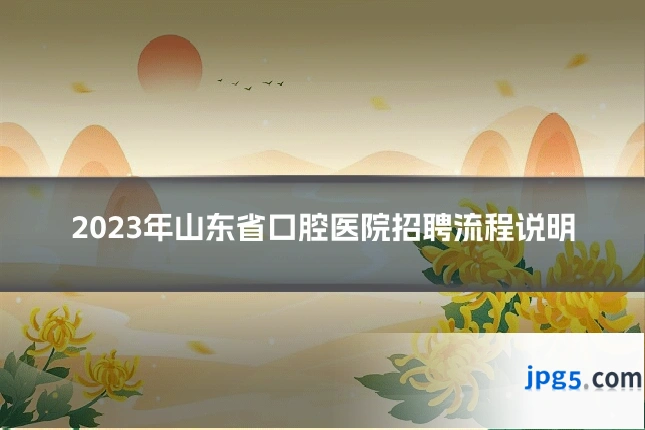 2023年山东省口腔医院招聘流程说明