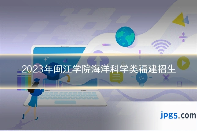 2023年闽江学院海洋科学类福建招生