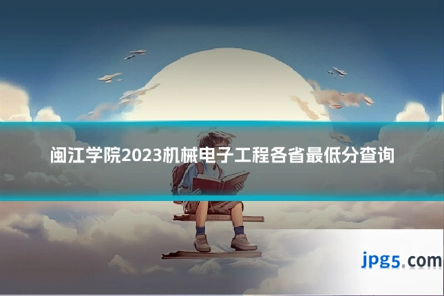 闽江学院2023机械电子工程各省最低分查询