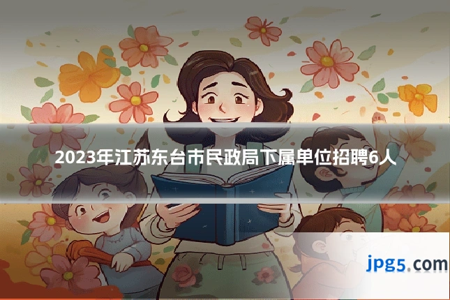 2023年江苏东台市民政局下属单位招聘6人