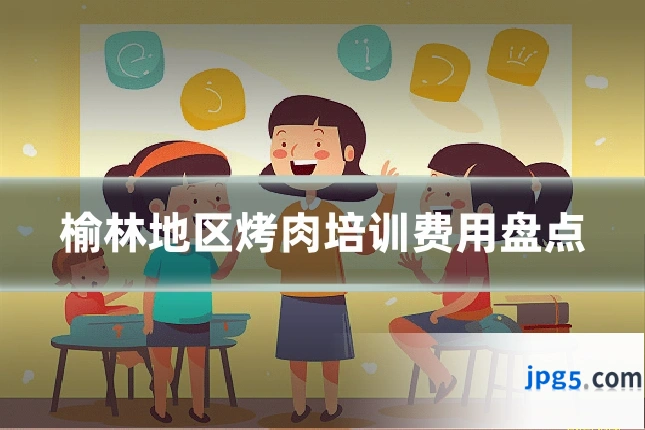 榆林地区烤肉培训费用盘点