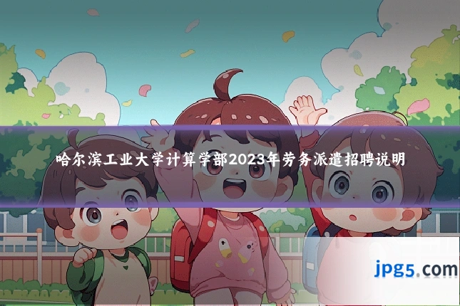 哈尔滨工业大学计算学部2023年劳务派遣招聘说明