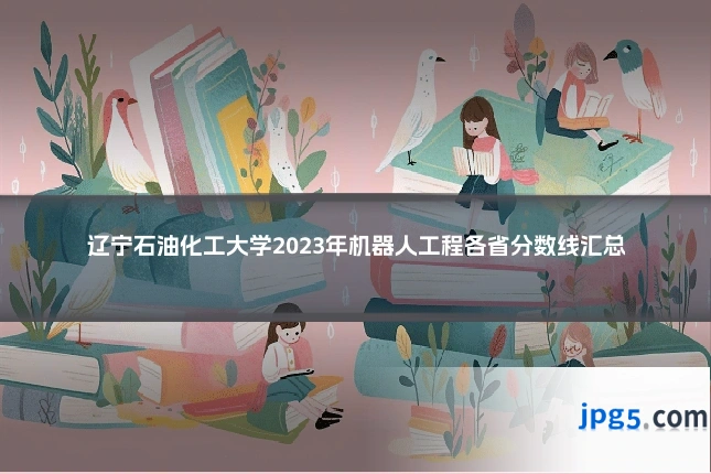 辽宁石油化工大学2023年机器人工程各省分数线汇总