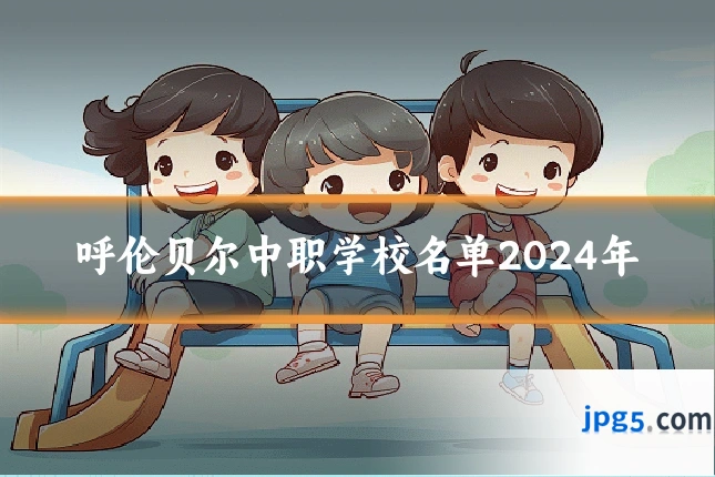 呼伦贝尔中职学校名单2024年