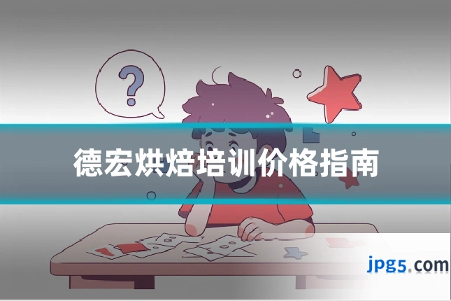 德宏烘焙培训价格指南