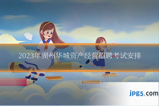 2023年湖州华城资产经营招聘考试安排