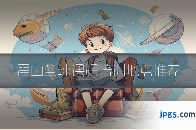 霍山篮球课程培训地点推荐