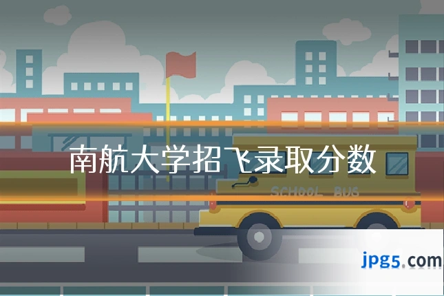 南航大学招飞录取分数