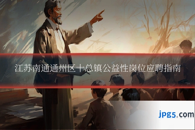 江苏南通通州区十总镇公益性岗位应聘指南