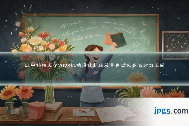 辽宁科技大学2023机械设计制造及其自动化各省分数区间