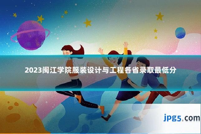 2023闽江学院服装设计与工程各省录取最低分