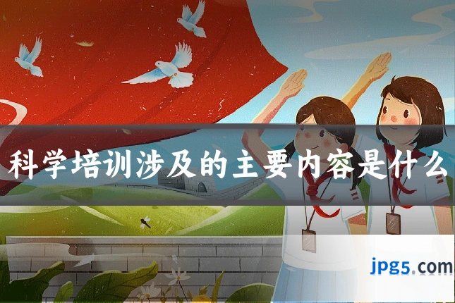 科学培训涉及的主要内容是什么