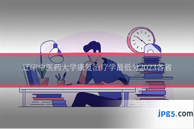 辽宁中医药大学康复治疗学最低分2023各省