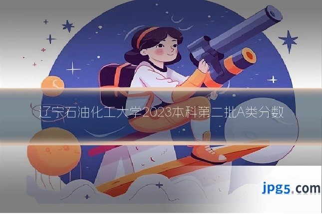 辽宁石油化工大学2023本科第二批A类分数