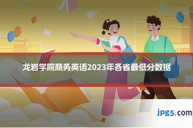 龙岩学院商务英语2023年各省最低分数据