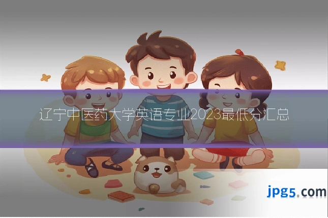 辽宁中医药大学英语专业2023最低分汇总