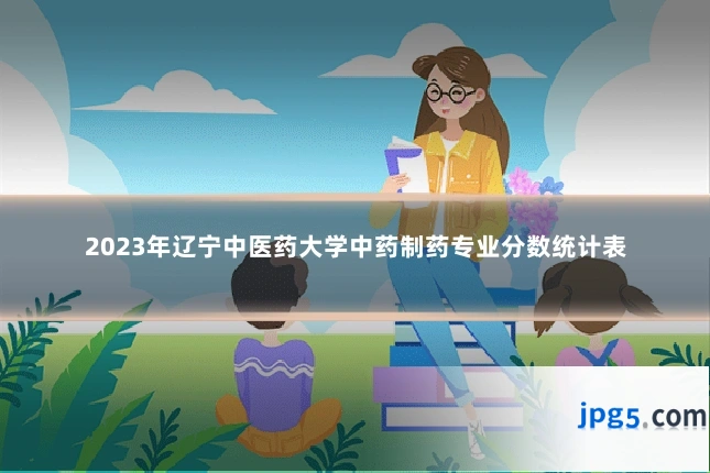 2023年辽宁中医药大学中药制药专业分数统计表