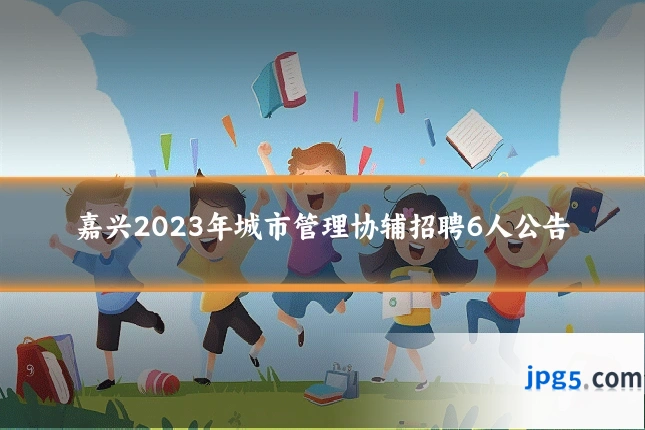 嘉兴2023年城市管理协辅招聘6人公告