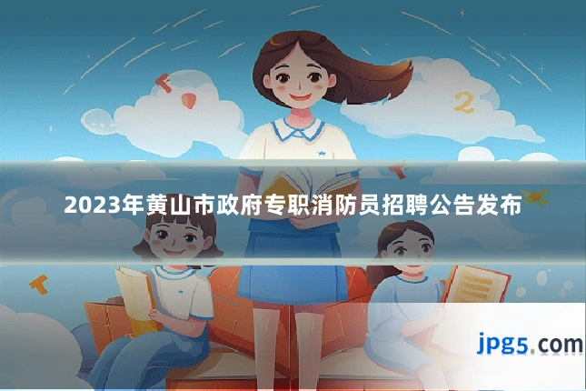 2023年黄山市政府专职消防员招聘公告发布