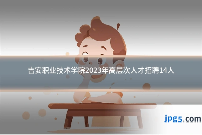 吉安职业技术学院2023年高层次人才招聘14人