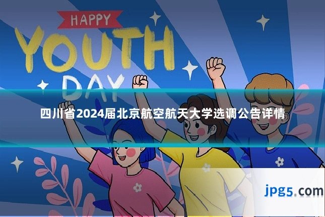 四川省2024届北京航空航天大学选调公告详情