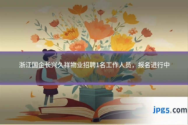 浙江国企长兴久祥物业招聘1名工作人员，报名进行中