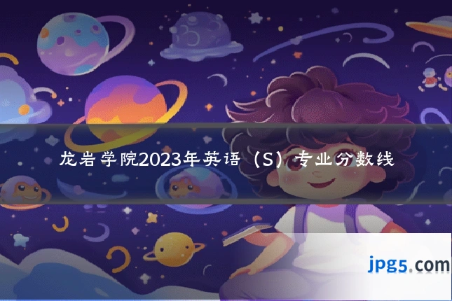 龙岩学院2023年英语（S）专业分数线