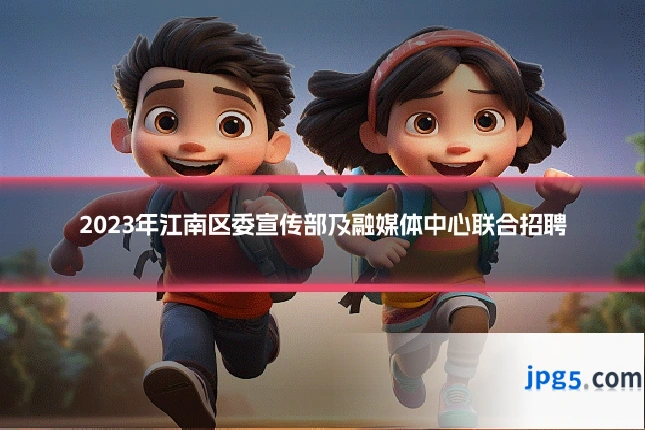 2023年江南区委宣传部及融媒体中心联合招聘