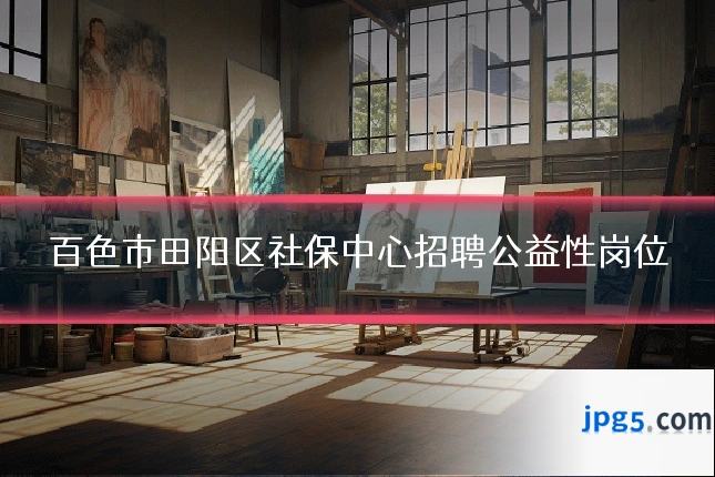 百色市田阳区社保中心招聘公益性岗位