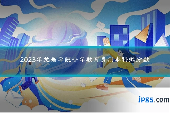 2023年龙岩学院小学教育贵州本科批分数