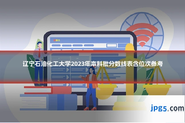辽宁石油化工大学2023年本科批分数线表含位次参考