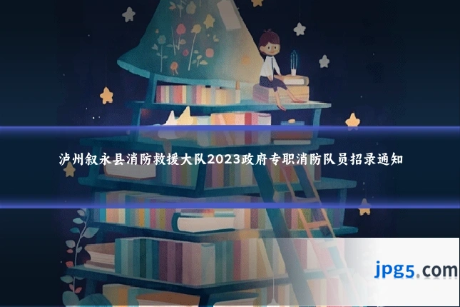 泸州叙永县消防救援大队2023政府专职消防队员招录通知
