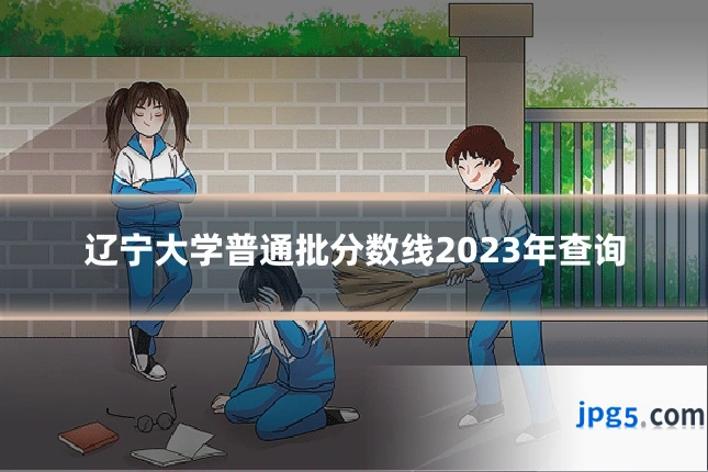辽宁大学普通批分数线2023年查询