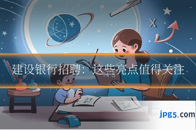 建设银行招聘:这些亮点值得关注