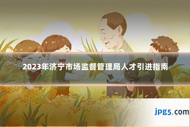 2023年济宁市场监督管理局人才引进指南