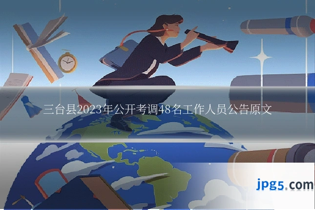 三台县2023年公开考调48名工作人员公告原文