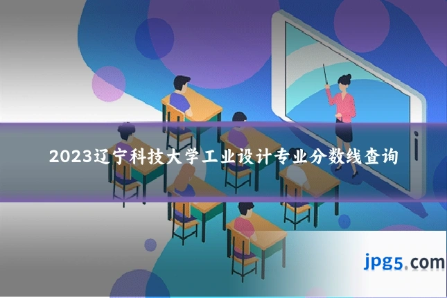 2023辽宁科技大学工业设计专业分数线查询
