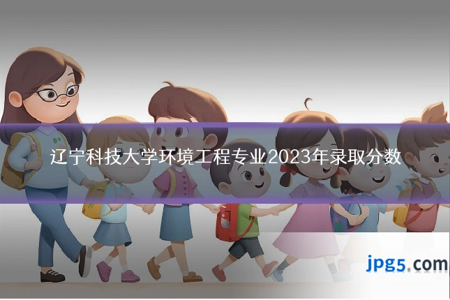 辽宁科技大学环境工程专业2023年录取分数