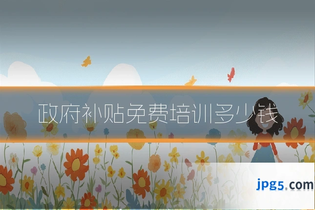 政府补贴免费培训多少钱