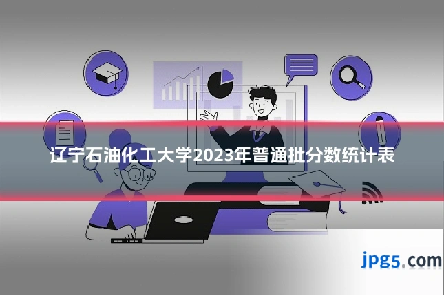 辽宁石油化工大学2023年普通批分数统计表