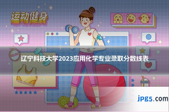 辽宁科技大学2023应用化学专业录取分数线表