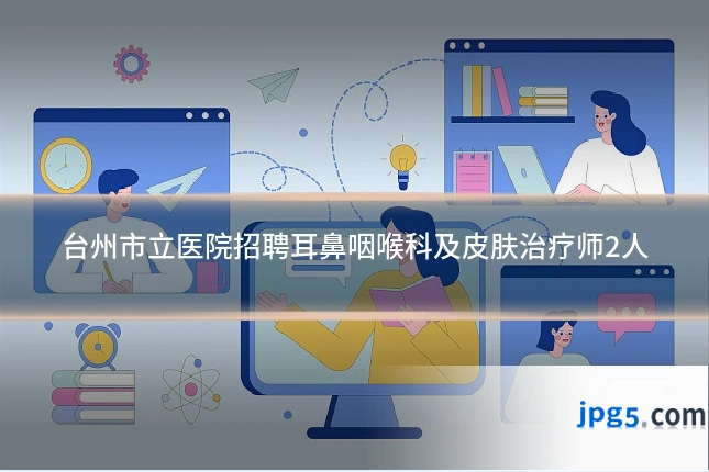 台州市立医院招聘耳鼻咽喉科及皮肤治疗师2人