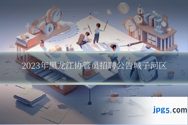2023年黑龙江协管员招聘公告城子河区