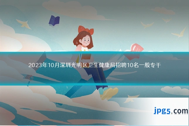 2023年10月深圳光明区卫生健康局招聘10名一般专干
