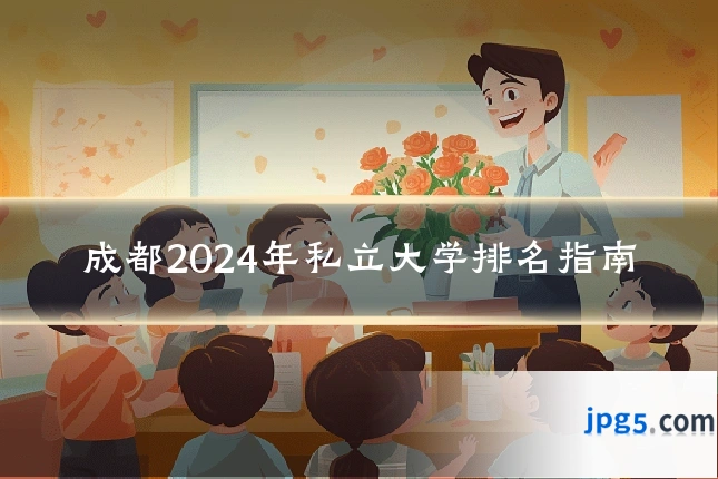 成都2024年私立大学排名指南